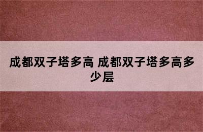 成都双子塔多高 成都双子塔多高多少层